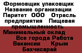 Формовщик-упаковщик › Название организации ­ Паритет, ООО › Отрасль предприятия ­ Пищевая промышленность › Минимальный оклад ­ 22 000 - Все города Работа » Вакансии   . Крым,Бахчисарай